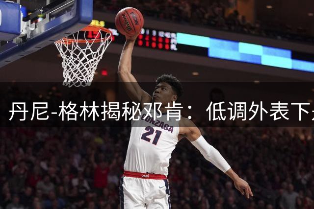 丹尼-格林揭秘邓肯：低调外表下是马刺精神领袖